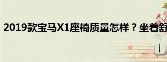 2019款宝马X1座椅质量怎样？坐着舒适吗？