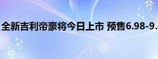 全新吉利帝豪将今日上市 预售6.98-9.88万元