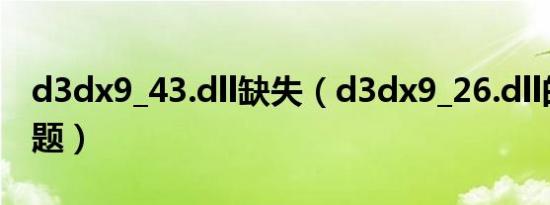 d3dx9_43.dll缺失（d3dx9_26.dll的缺失问题）