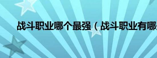 战斗职业哪个最强（战斗职业有哪些）