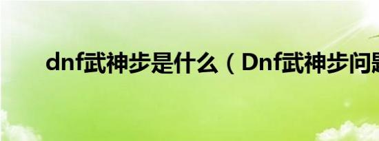 dnf武神步是什么（Dnf武神步问题）