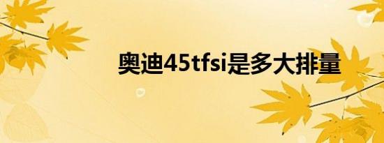 奥迪45tfsi是多大排量