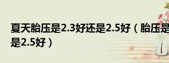 夏天胎压是2.3好还是2.5好（胎压是2.3好还是2.5好）