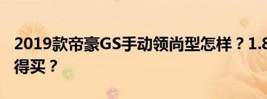 2019款帝豪GS手动领尚型怎样？1.8L中配值得买？