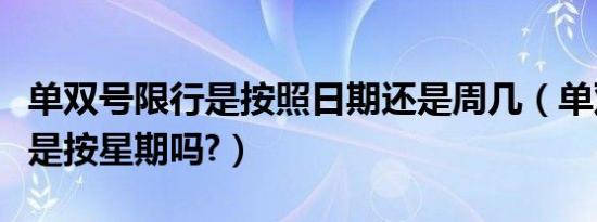 单双号限行是按照日期还是周几（单双号限行是按星期吗?）