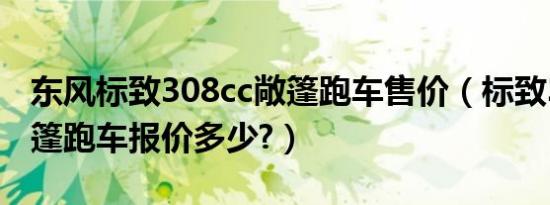 东风标致308cc敞篷跑车售价（标致308cc敞篷跑车报价多少?）