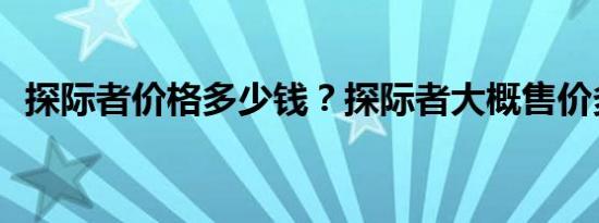 探际者价格多少钱？探际者大概售价多少？