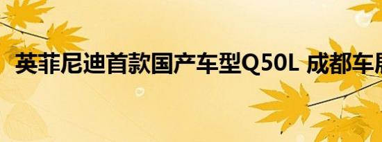 英菲尼迪首款国产车型Q50L 成都车展亮相