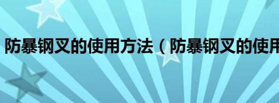 防暴钢叉的使用方法（防暴钢叉的使用方法）