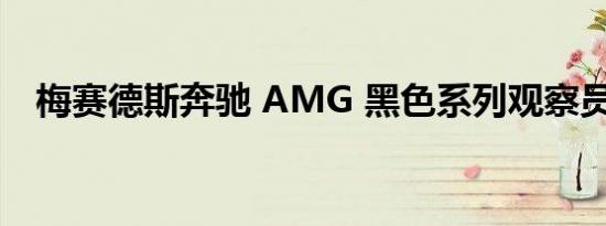 梅赛德斯奔驰 AMG 黑色系列观察员指南