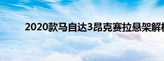 2020款马自达3昂克赛拉悬架解析