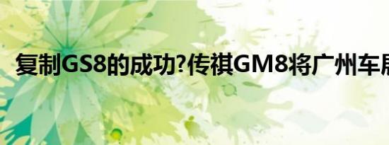 复制GS8的成功?传祺GM8将广州车展亮相