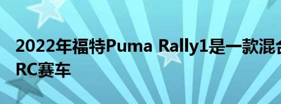 2022年福特Puma Rally1是一款混合动力WRC赛车