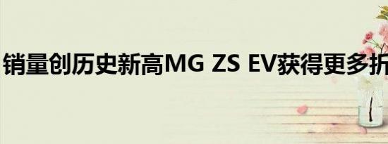 销量创历史新高MG ZS EV获得更多折扣优惠