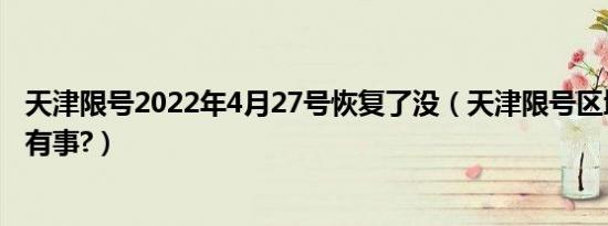 天津限号2022年4月27号恢复了没（天津限号区域外环有没有事?）