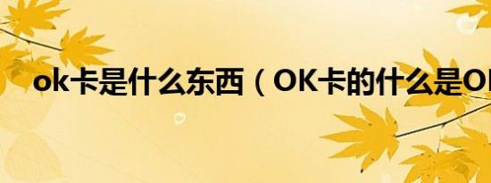 ok卡是什么东西（OK卡的什么是OK卡）