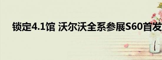 锁定4.1馆 沃尔沃全系参展S60首发亮相