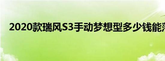 2020款瑞风S3手动梦想型多少钱能落地？