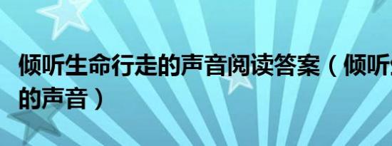 倾听生命行走的声音阅读答案（倾听生命行走的声音）