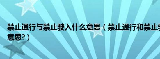 禁止通行与禁止驶入什么意思（禁止通行和禁止驶入是什么意思?）