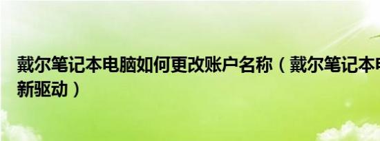 戴尔笔记本电脑如何更改账户名称（戴尔笔记本电脑如何更新驱动）