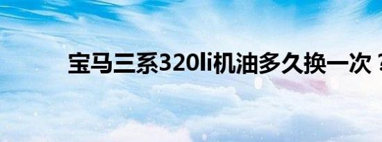 宝马三系320li机油多久换一次？