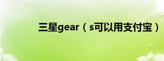 三星gear（s可以用支付宝）