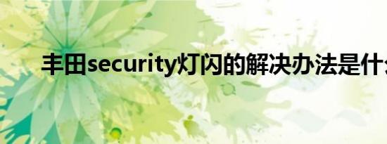 丰田security灯闪的解决办法是什么？