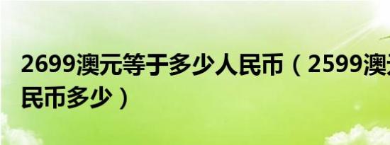 2699澳元等于多少人民币（2599澳元换算人民币多少）