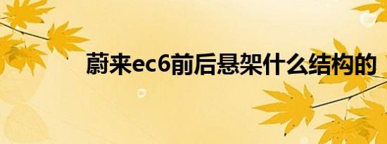 蔚来ec6前后悬架什么结构的