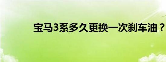 宝马3系多久更换一次刹车油？