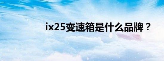 ix25变速箱是什么品牌？