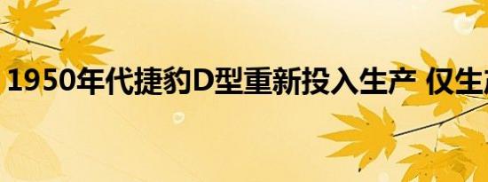 1950年代捷豹D型重新投入生产 仅生产25架