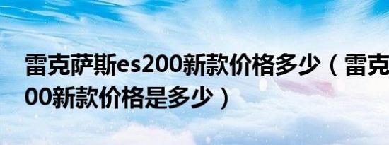 雷克萨斯es200新款价格多少（雷克萨斯es200新款价格是多少）