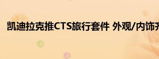 凯迪拉克推CTS旅行套件 外观/内饰齐升级