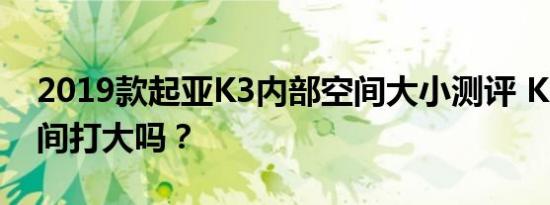 2019款起亚K3内部空间大小测评 K3后排空间打大吗？