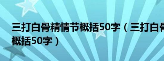 三打白骨精情节概括50字（三打白骨精情节概括50字）