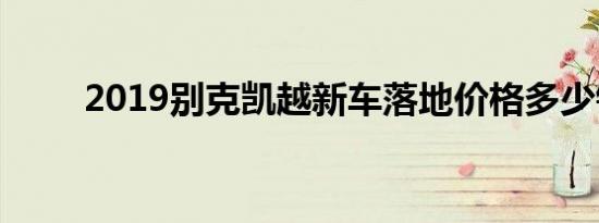 2019别克凯越新车落地价格多少钱