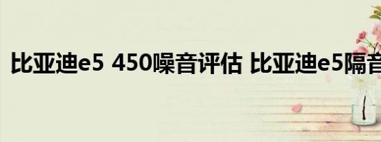 比亚迪e5 450噪音评估 比亚迪e5隔音如何?