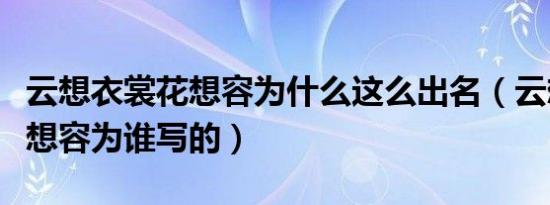 云想衣裳花想容为什么这么出名（云想衣裳花想容为谁写的）