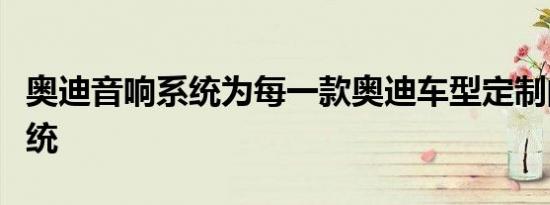 奥迪音响系统为每一款奥迪车型定制的音响系统