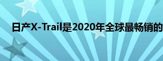 日产X-Trail是2020年全球最畅销的SUV