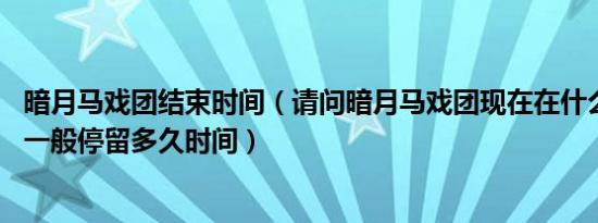 暗月马戏团结束时间（请问暗月马戏团现在在什么地方,他们一般停留多久时间）