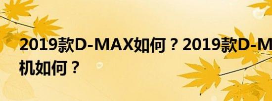 2019款D-MAX如何？2019款D-MAX发动机如何？