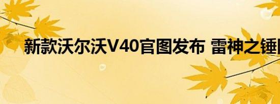 新款沃尔沃V40官图发布 雷神之锤附体