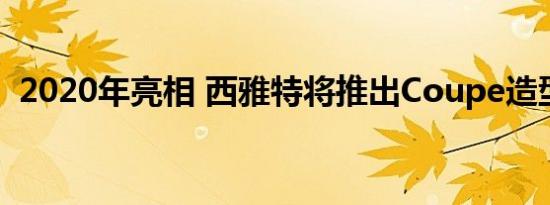 2020年亮相 西雅特将推出Coupe造型SUV