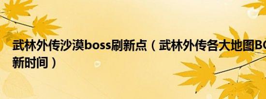 武林外传沙漠boss刷新点（武林外传各大地图BOSS最新刷新时间）