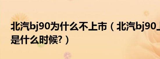 北汽bj90为什么不上市（北汽bj90上市时间是什么时候?）