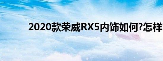 2020款荣威RX5内饰如何?怎样?