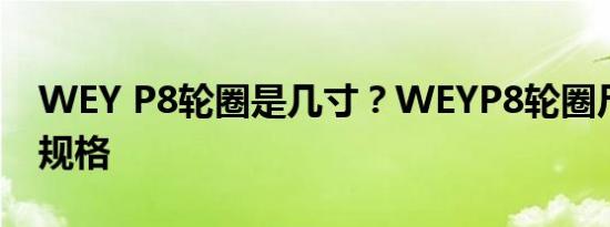 WEY P8轮圈是几寸？WEYP8轮圈尺寸大小规格